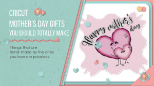 CRICUT MOTHER'S DAY GIFTS